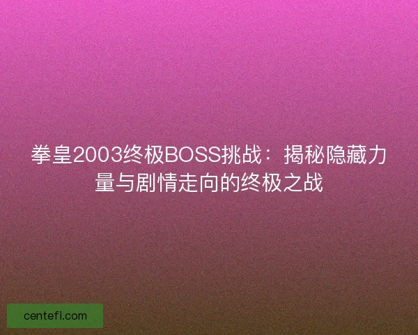 拳皇2003终极BOSS挑战：揭秘隐藏力量与剧情走向的终极之战