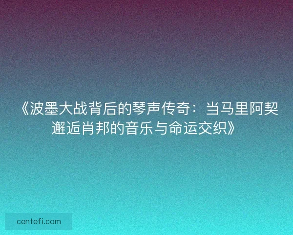 《波墨大战背后的琴声传奇：当马里阿契邂逅肖邦的音乐与命运交织》