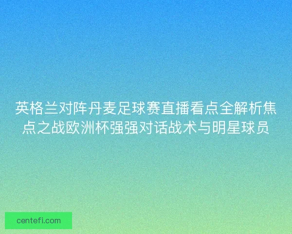 英格兰对阵丹麦足球赛直播看点全解析焦点之战欧洲杯强强对话战术与明星球员