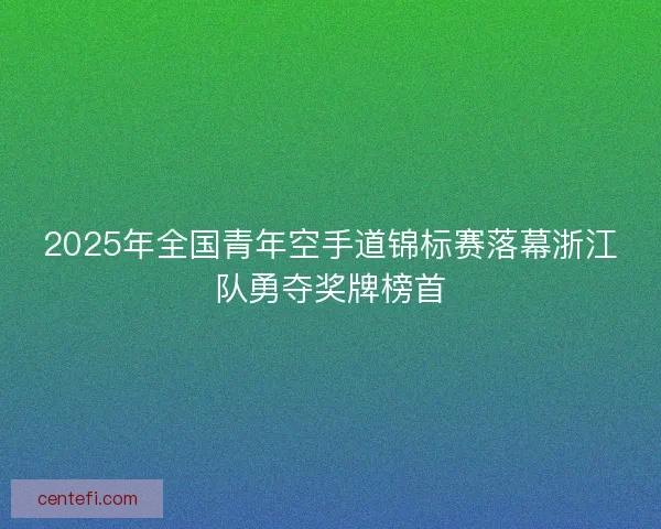 2025年全国青年空手道锦标赛落幕浙江队勇夺奖牌榜首