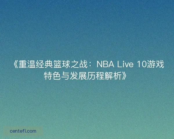 《重温经典篮球之战：NBA Live 10游戏特色与发展历程解析》