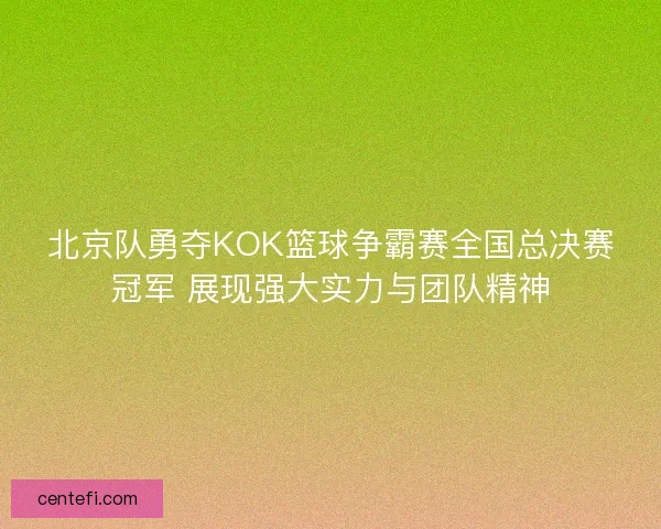 北京队勇夺KOK篮球争霸赛全国总决赛冠军 展现强大实力与团队精神