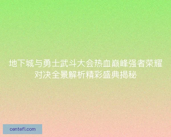 地下城与勇士武斗大会热血巅峰强者荣耀对决全景解析精彩盛典揭秘