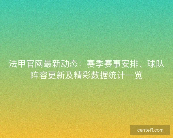 法甲官网最新动态：赛季赛事安排、球队阵容更新及精彩数据统计一览