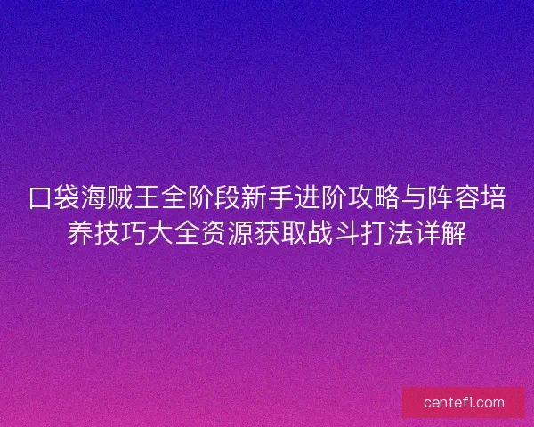 口袋海贼王全阶段新手进阶攻略与阵容培养技巧大全资源获取战斗打法详解 口袋海贼王全阶段新手进阶攻略与阵容培养技巧大全资源获取战斗打法详解