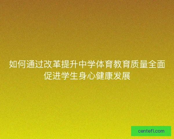 如何通过改革提升中学体育教育质量全面促进学生身心健康发展