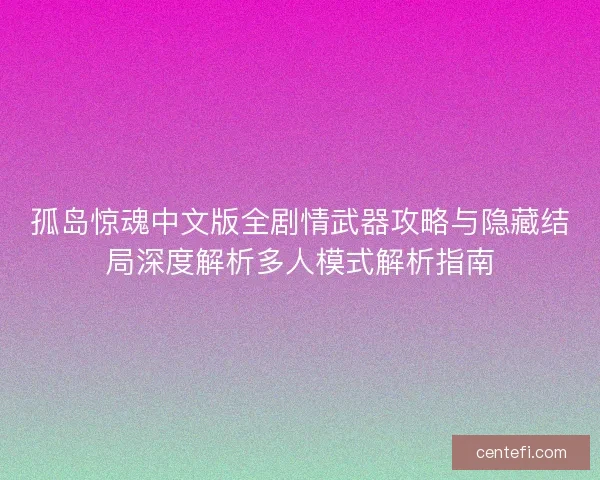 孤岛惊魂中文版全剧情武器攻略与隐藏结局深度解析多人模式解析指南 孤岛惊魂中文版全剧情武器攻略与隐藏结局深度解析多人模式解析指南