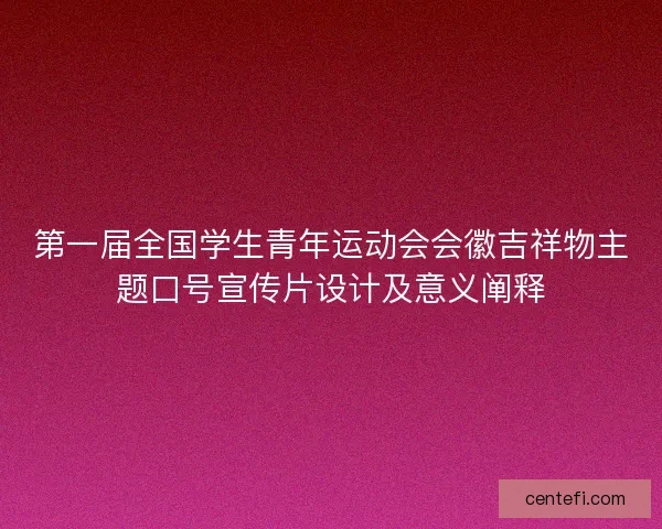 第一届全国学生青年运动会会徽吉祥物主题口号宣传片设计及意义阐释