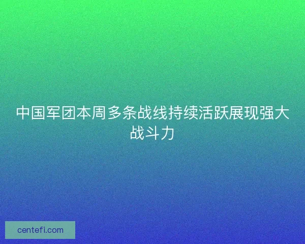 中国军团本周多条战线持续活跃展现强大战斗力 中国军团本周多条战线持续活跃展现强大战斗力