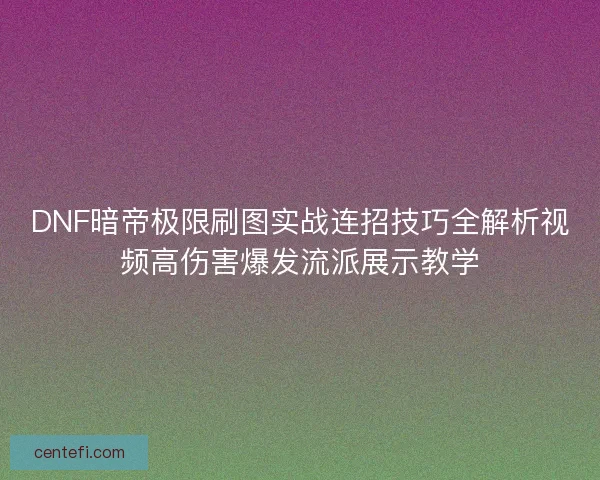 DNF暗帝极限刷图实战连招技巧全解析视频高伤害爆发流派展示教学