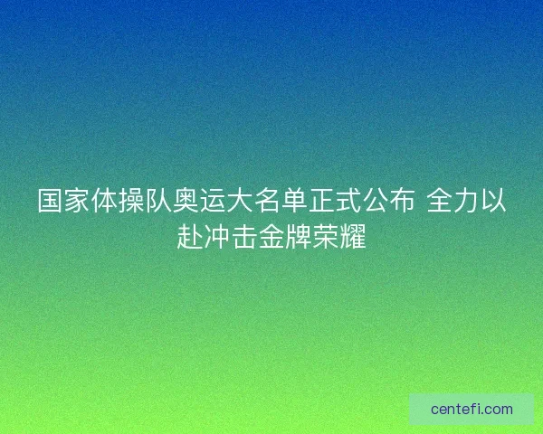 国家体操队奥运大名单正式公布 全力以赴冲击金牌荣耀